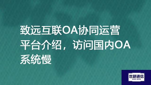1、致远互联OA协同运营平台介绍  2、跨国运营访问国内OA系统慢？？？解决方案//shigengtelecom 全球OA专网