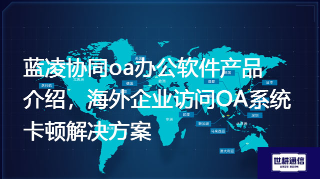 1、蓝凌协同oa办公软件产品介绍，2、海外企业访问OA系统卡顿？？？解决方案//shigengtelecom 全球OA专网