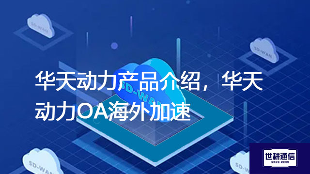 华天动力产品介绍，华天动力OA海外加速？？？解决方案//shigengtelecom 全球OA专网
