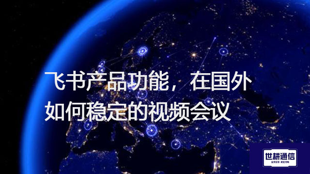 飞书产品功能，在国外如何稳定的视频会议？？？解决方案//shigengtelecom 全球专网