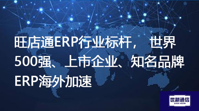 1、旺店通ERP行业标杆， 2、世界500强、上市企业、知名品牌 ERP海外加速？？？解决方案//shigengtelecom OA海外专网