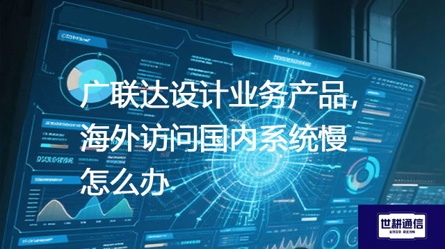 广联达设计业务产品，海外访问国内系统慢怎么办？？？解决方案//shigengtelecom OA海外专网 