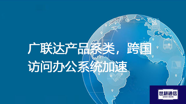 广联达产品系类，跨国访问办公系统加速？？？解决方案//shigengtelecom OA海外专网