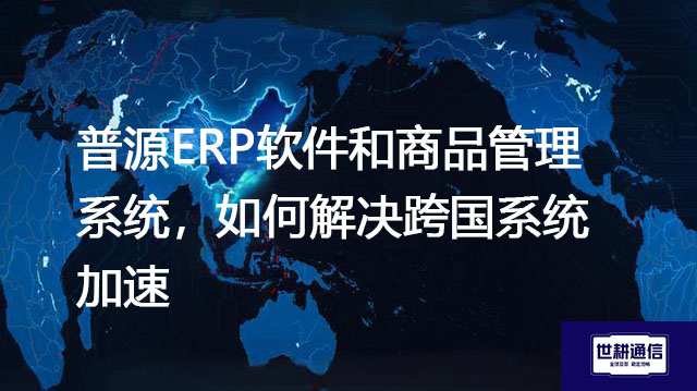 普源ERP软件和商品管理系统，如何解决跨国系统加速？？？解决方案//shigengtelecom OA海外专网