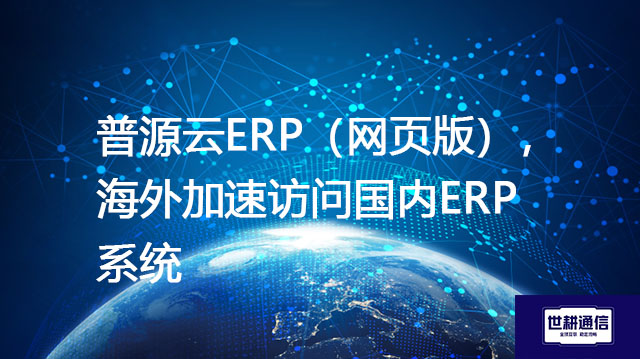 普源云ERP（网页版），海外加速访问国内ERP系统？？？解决方案//shigengtelecom OA海外专网