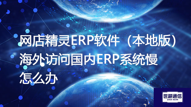 普源网店精灵ERP软件（本地版），海外访问国内ERP系统慢怎么办？？？解决方案//shigengtelecom OA海外专网