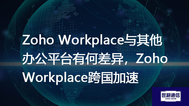 Zoho Workplace与其他办公平台有何差异,Zoho Workplace跨国加速???//shigengtelecom OA海外专网 Zoho Workplace与其他办公平台有何差异,Zoho Workplace跨国加速???//shigengtelecom OA海外专网