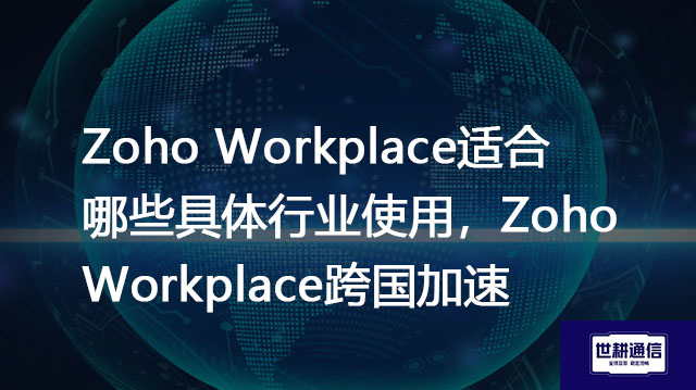 Zoho Workplace适合哪些具体行业使用,Zoho Workplace跨国加速???//shigengtelecom OA海外专网 Zoho Workplace适合哪些具体行业使用,Zoho Workplace跨国加速???//shigengtelecom OA海外专网
