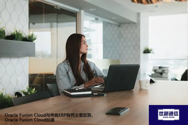 Oracle Fusion Cloud与传统ERP有何主要区别,Oracle Fusion Cloud加速???//shigengtelecom OA海外专网 Oracle Fusion Cloud与传统ERP有何主要区别,Oracle Fusion Cloud加速???//shigengtelecom OA海外专网