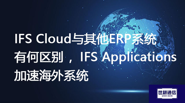 IFS Cloud与其他ERP系统有何区别 ，IFS Applications 加速海外系统？？？//shigengtelecom OA海外专网