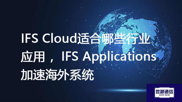IFS Cloud适合哪些行业应用 ，IFS Applications 加速海外系统？？？//shigengtelecom OA海外专网
