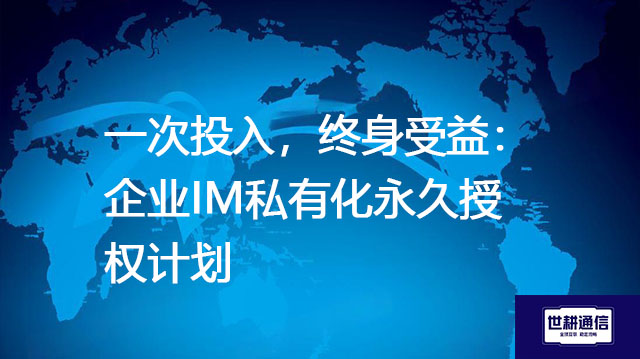 一次投入，终身受益：企业IM私有化永久授权计划？？？解决方案//世耕通信  即时通讯（IM）私有化部