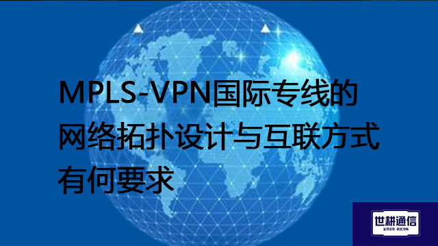 MPLS国际专线的网络拓扑设计与互联方式有何要求？？？解决方案//shigengtelecom 全球专网