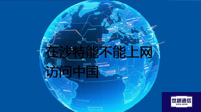 在沙特能不能上网访问中国？？？解决方案//shigengtelecom 全球专网