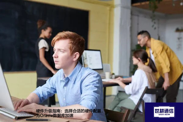 硬件升级指南：选择合适的硬件配置，为Oracle数据库加速​？？？解决方案//shigengtelecom 全球专网