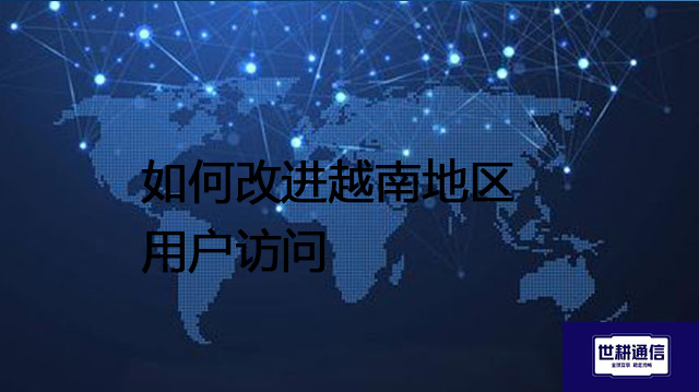 如何改进越南地区用户访问？？？解决方案//shigengtelecom 全球专网