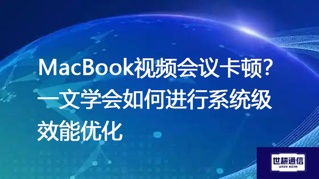 MacBook视频会议卡顿?一文学会如何进行系统级效能优化 .jpg MacBook视频会议卡顿?一文学会如何进行系统级效能优化 .jpg