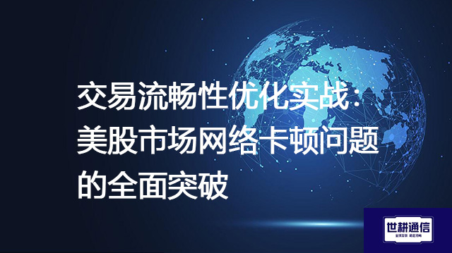交易流畅性优化实战:美股市场网络卡顿问题的全面突破???解决方案//shigengtelecom 全球专网 交易流畅性优化实战:美股市场网络卡顿问题的全面突破???解决方案//shigengtelecom 全球专网