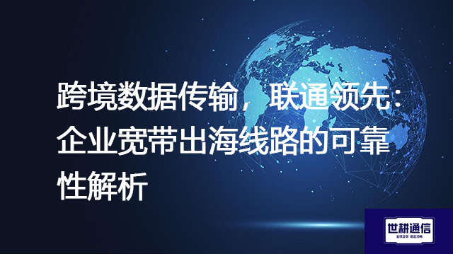 跨境数据传输,联通领先:企业宽带出海线路的可靠性解析???解决方案//shigengtelecom 全球专网 跨境数据传输,联通领先:企业宽带出海线路的可靠性解析???解决方案//shigengtelecom 全球专网