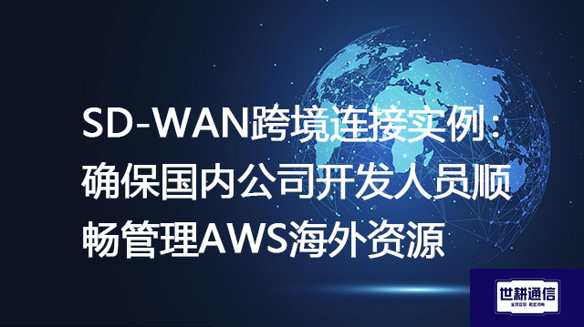 SD-WAN跨境连接实例：确保国内公司开发人员顺畅管理AWS海外资源？？？解决方案//shigengtelecom 全球专网