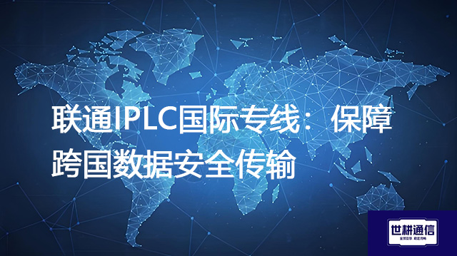 联通IPLC国际专线：保障跨国数据安全传输？？？解决方案//shigengtelecom 全球专网