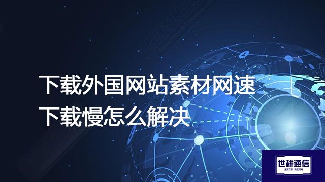 下载外国网站素材网速下载慢怎么解决???解决方案//shigengtelecom 全球专网 下载外国网站素材网速下载慢怎么解决???解决方案//shigengtelecom 全球专网