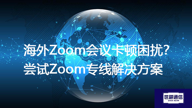 海外Zoom会议卡顿困扰？尝试Zoom专线？？？解决方案//shigengtelecom 全球专网