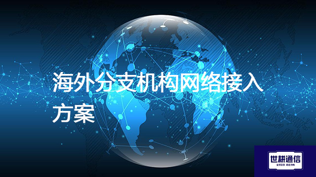海外分支机构网络接入方案？？？解决方案//shigengtelecom 全球专网