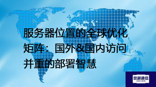 服务器位置的全球优化矩阵：国外&国内访问并重的部署智慧？？？解决方案//shigengtelecom 全球专网