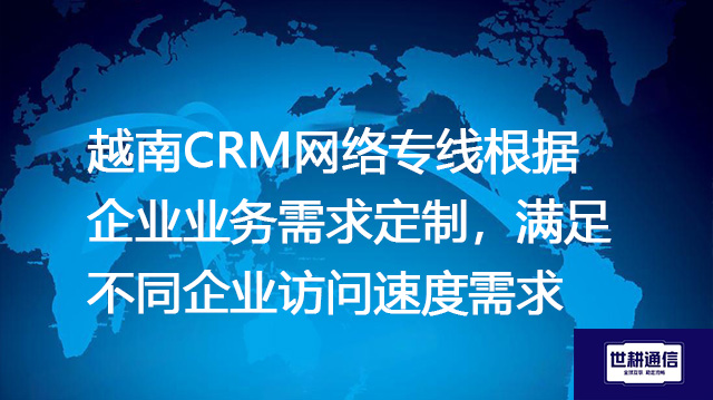 越南CRM网络专线根据企业业务需求定制，满足不同企业访问速度需求？？？解决方案//shigengtelecom 全球专网
