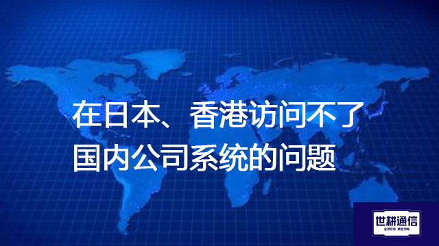 在日本、香港访问不了国内公司系统的问题？？？解决方案//shigengtelecom 全球专网