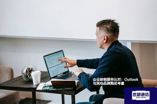 企业邮箱服务比对：Outlook与其他品牌购买考量？？？解决方案//shigengtelecom 全球专网