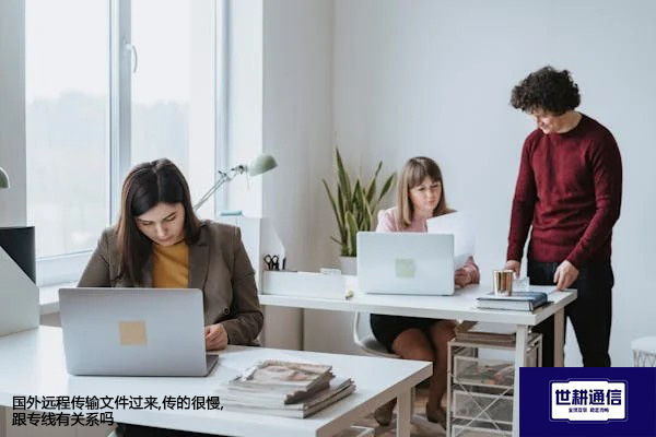 国外远程传输文件过来,传的很慢,跟专线有关系吗？？？解决方案//shigengtelecom 全球专网