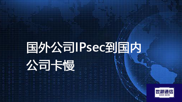 国外公司IPsec到国内公司卡慢???解决方案//shigengtelecom 全球专网 国外公司IPsec到国内公司卡慢???解决方案//shigengtelecom 全球专网