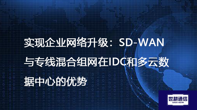 实现企业网络升级:SD-WAN与专线混合组网在IDC和多云数据中心的优势???解决方案//shigengtelecom 全球专网 实现企业网络升级:SD-WAN与专线混合组网在IDC和多云数据中心的优势???解决方案//shigengtelecom 全球专网
