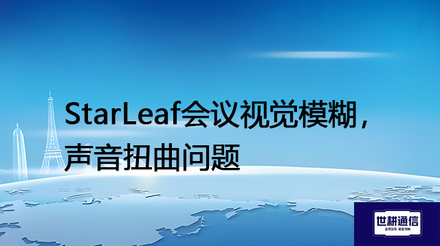 StarLeaf会议视觉模糊,声音扭曲问题???解决方案//shigengtelecom 全球专网 StarLeaf会议视觉模糊,声音扭曲问题???解决方案//shigengtelecom 全球专网