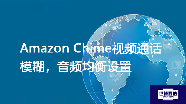 Amazon Chime视频通话模糊,音频均衡设置???解决方案//shigengtelecom 全球专网 Amazon Chime视频通话模糊,音频均衡设置???解决方案//shigengtelecom 全球专网