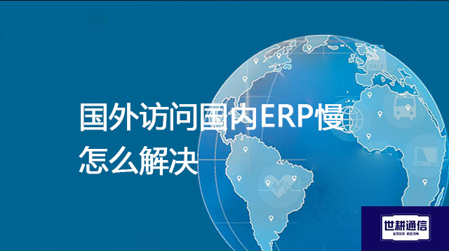 国外访问国内ERP慢怎么解决???解决方案//shigengtelecom 全球专网 国外访问国内ERP慢怎么解决???解决方案//shigengtelecom 全球专网