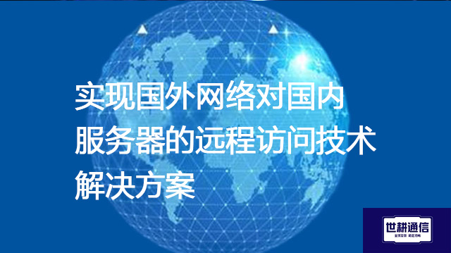 实现国外网络对国内服务器的远程访问技术???解决方案//shigengtelecom 全球专网 实现国外网络对国内服务器的远程访问技术???解决方案//shigengtelecom 全球专网