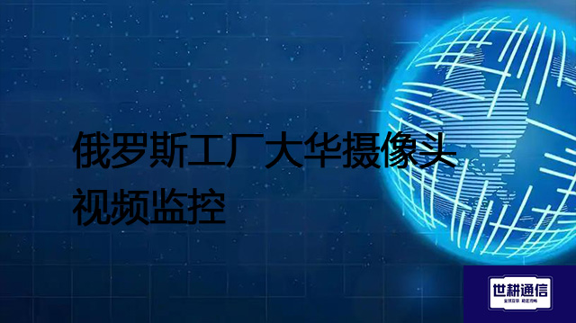 ​俄罗斯工厂大华摄像头视频监控？？？解决方案//shigengtelecom 全球专网