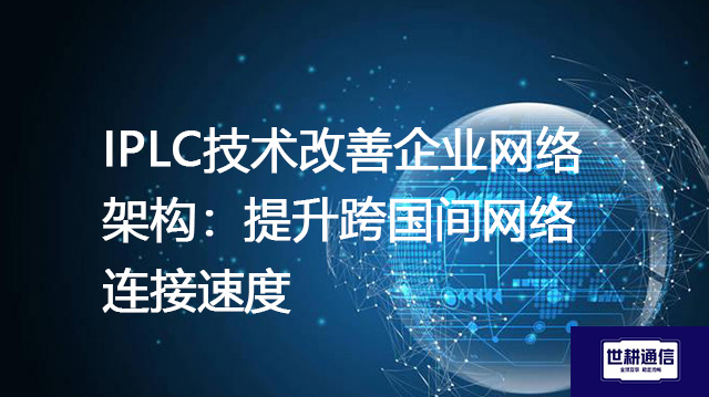 IPLC技术改善企业网络架构:提升跨国间网络连接速度???解决方案//shigengtelecom 全球专网 IPLC技术改善企业网络架构:提升跨国间网络连接速度???解决方案//shigengtelecom 全球专网