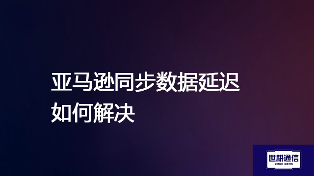 亚马逊同步数据延迟如何解决？？？解决方案//shigengtelecom 全球专网