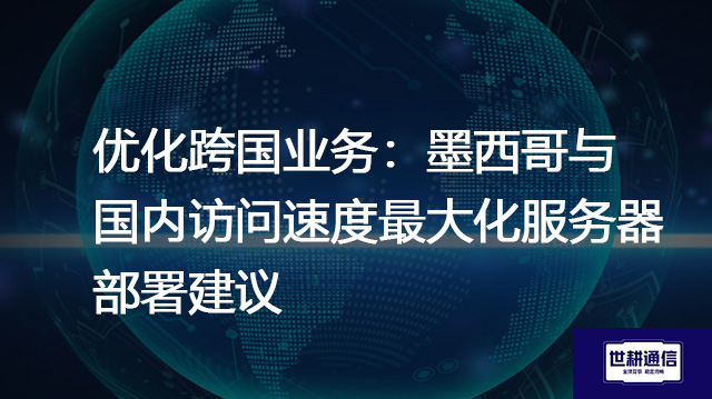 优化跨国业务:墨西哥与国内访问速度最大化服务器部署建议???解决方案//shigengtelecom 全球专网 优化跨国业务:墨西哥与国内访问速度最大化服务器部署建议???解决方案//shigengtelecom 全球专网