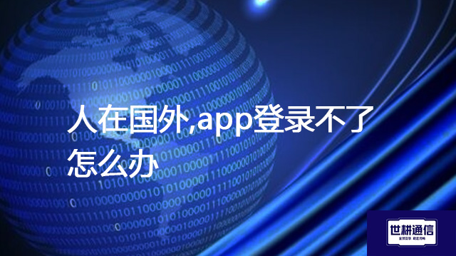 人在国外,app登录不了怎么办？？？解决方案//shigengtelecom 全球专网