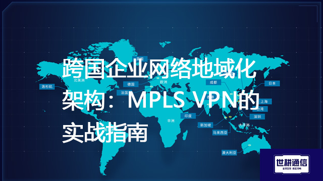 跨国企业网络地域化架构:MPLS VPN的实战指南???解决方案//shigengtelecom 全球专网 跨国企业网络地域化架构:MPLS VPN的实战指南???解决方案//shigengtelecom 全球专网