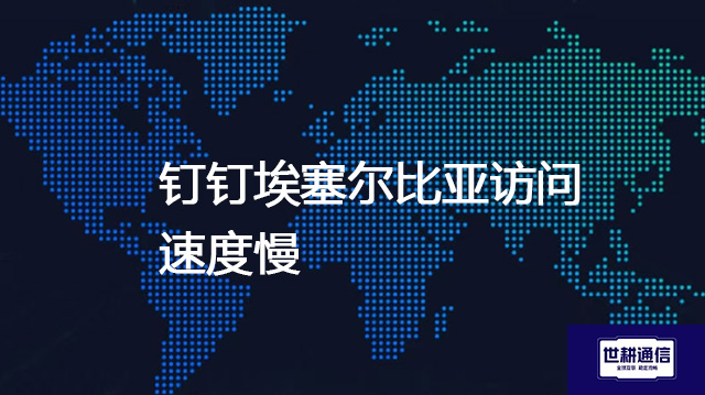 钉钉埃塞尔比亚访问速度慢???解决方案//shigengtelecom 全球专网 钉钉埃塞尔比亚访问速度慢???解决方案//shigengtelecom 全球专网