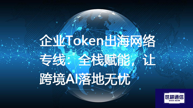 企业Token出海网络专线:全栈赋能,让跨境AI落地无忧???解决方案//shigengtelecom 全球 企业Token出海网络专线:全栈赋能,让跨境AI落地无忧???解决方案//shigengtelecom 全球