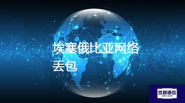 埃塞俄比亚网络丢包？？？解决方案//shigengtelecom 全球专网