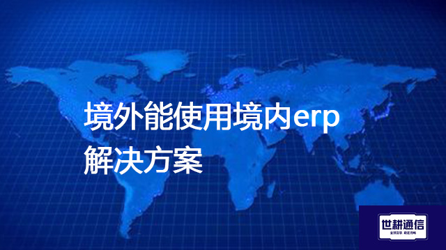 ​境外能使用境内erp？？？解决方案//shigengtelecom 全球专网