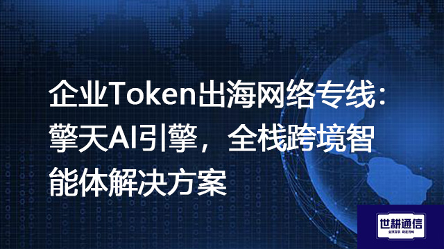 企业Token出海网络专线:擎天AI引擎,全栈跨境智能体???解决方案//shigengtelecom 全球专网 企业Token出海网络专线:擎天AI引擎,全栈跨境智能体???解决方案//shigengtelecom 全球专网